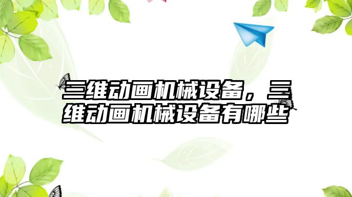 三維動畫機械設備，三維動畫機械設備有哪些