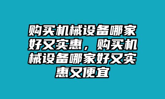 購(gòu)買(mǎi)機(jī)械設(shè)備哪家好又實(shí)惠，購(gòu)買(mǎi)機(jī)械設(shè)備哪家好又實(shí)惠又便宜