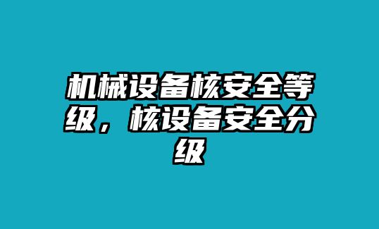 機械設備核安全等級，核設備安全分級