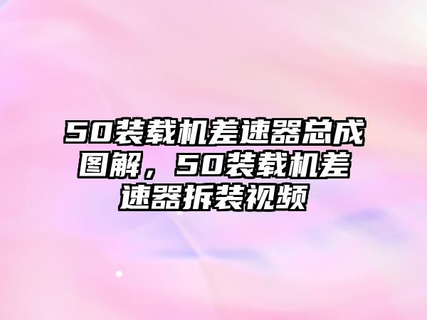 50裝載機差速器總成圖解，50裝載機差速器拆裝視頻