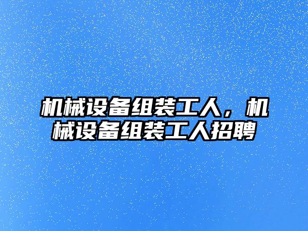 機械設備組裝工人，機械設備組裝工人招聘