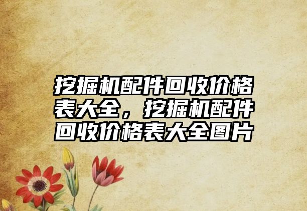 挖掘機配件回收價格表大全，挖掘機配件回收價格表大全圖片