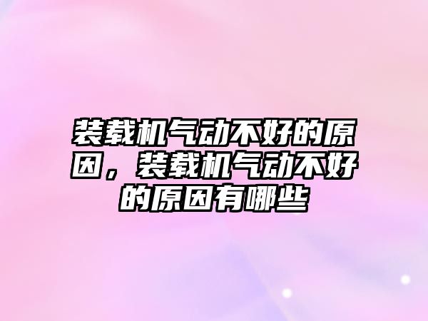 裝載機氣動不好的原因，裝載機氣動不好的原因有哪些