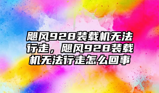 颶風928裝載機無法行走，颶風928裝載機無法行走怎么回事