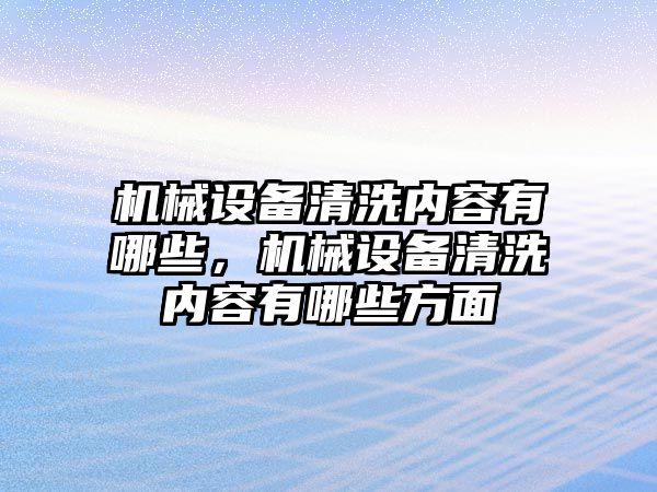 機械設(shè)備清洗內(nèi)容有哪些，機械設(shè)備清洗內(nèi)容有哪些方面