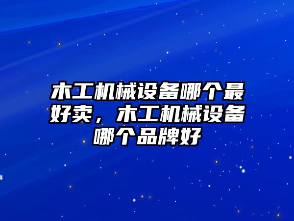 木工機(jī)械設(shè)備哪個最好賣，木工機(jī)械設(shè)備哪個品牌好