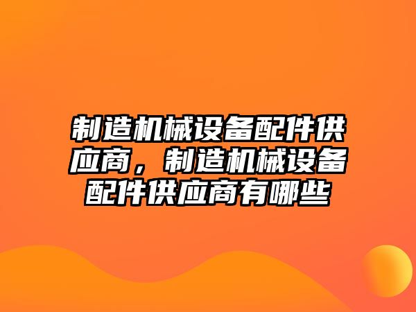 制造機械設(shè)備配件供應(yīng)商，制造機械設(shè)備配件供應(yīng)商有哪些