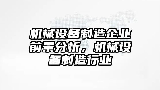 機(jī)械設(shè)備制造企業(yè)前景分析，機(jī)械設(shè)備制造行業(yè)