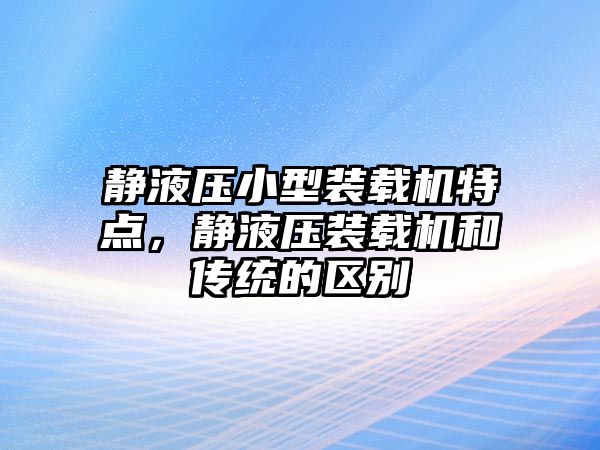 靜液壓小型裝載機特點，靜液壓裝載機和傳統的區別