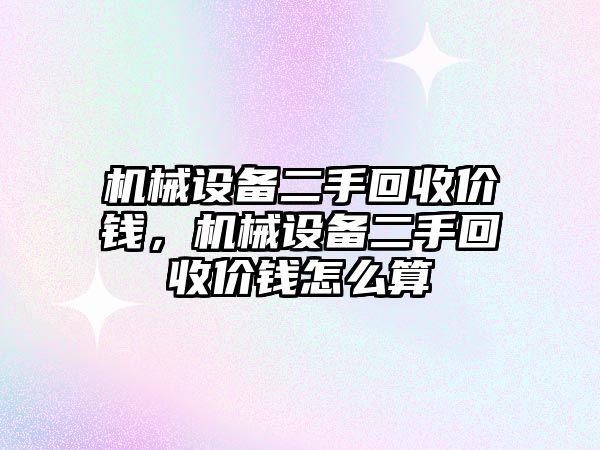 機械設備二手回收價錢，機械設備二手回收價錢怎么算