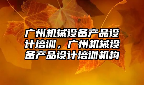 廣州機械設備產品設計培訓，廣州機械設備產品設計培訓機構