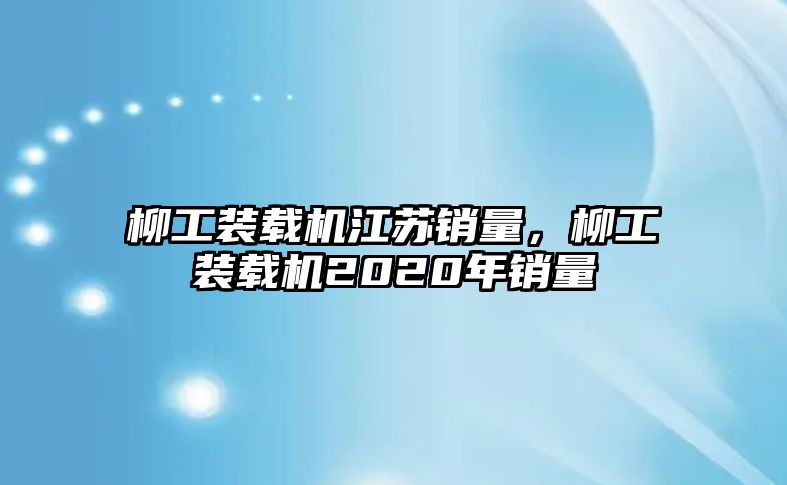 柳工裝載機江蘇銷量，柳工裝載機2020年銷量