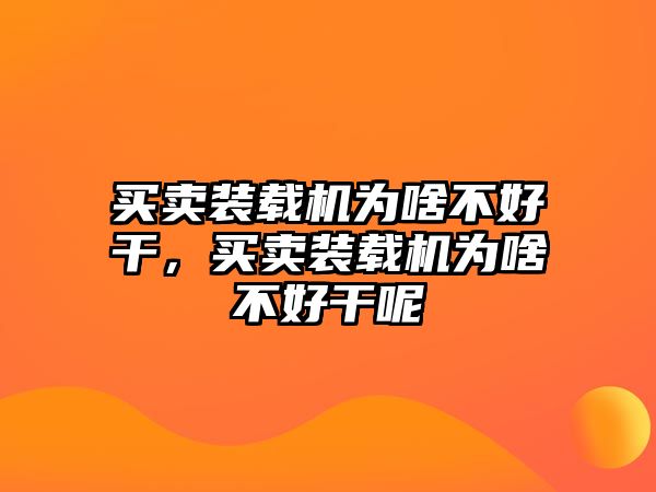 買賣裝載機為啥不好干，買賣裝載機為啥不好干呢