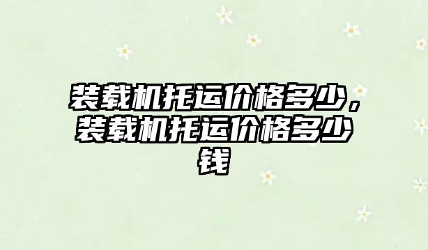 裝載機托運價格多少，裝載機托運價格多少錢