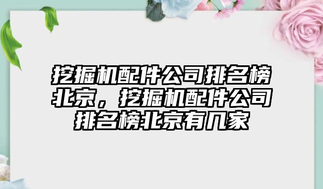 挖掘機配件公司排名榜北京，挖掘機配件公司排名榜北京有幾家