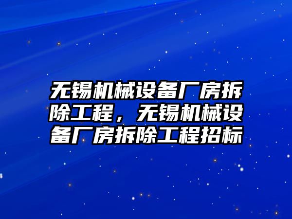 無錫機械設(shè)備廠房拆除工程，無錫機械設(shè)備廠房拆除工程招標