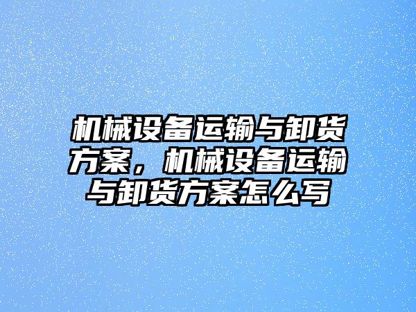 機械設(shè)備運輸與卸貨方案，機械設(shè)備運輸與卸貨方案怎么寫