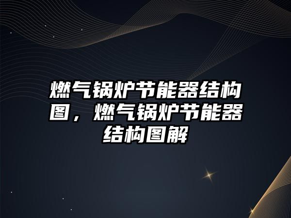 燃氣鍋爐節能器結構圖，燃氣鍋爐節能器結構圖解