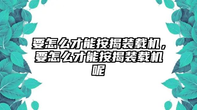 要怎么才能按揭裝載機(jī)，要怎么才能按揭裝載機(jī)呢