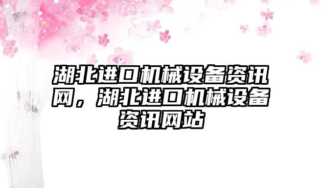 湖北進口機械設備資訊網，湖北進口機械設備資訊網站