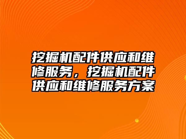 挖掘機配件供應和維修服務，挖掘機配件供應和維修服務方案