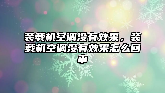 裝載機(jī)空調(diào)沒有效果，裝載機(jī)空調(diào)沒有效果怎么回事