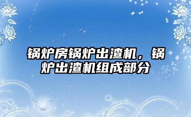 鍋爐房鍋爐出渣機，鍋爐出渣機組成部分