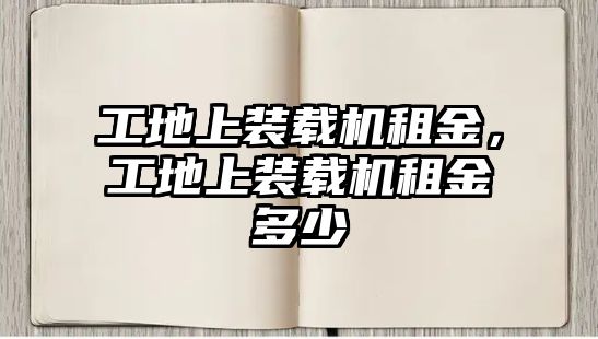 工地上裝載機租金，工地上裝載機租金多少