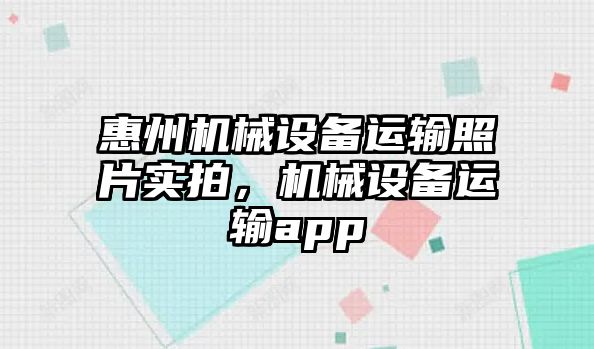 惠州機械設備運輸照片實拍，機械設備運輸app