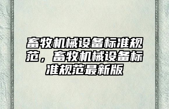 畜牧機械設備標準規范，畜牧機械設備標準規范最新版