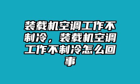 裝載機空調工作不制冷，裝載機空調工作不制冷怎么回事