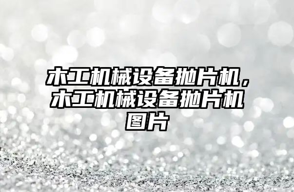 木工機械設備拋片機，木工機械設備拋片機圖片