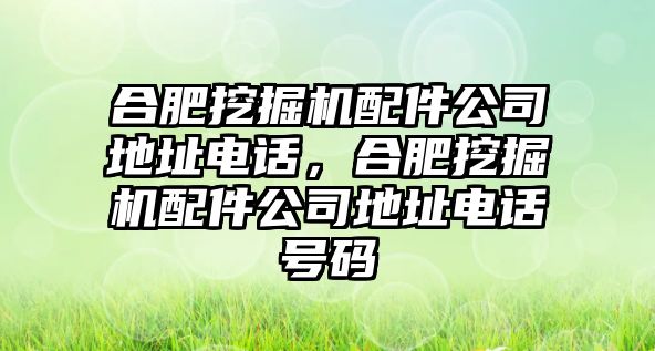 合肥挖掘機配件公司地址電話，合肥挖掘機配件公司地址電話號碼