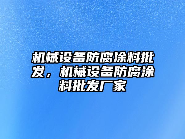 機(jī)械設(shè)備防腐涂料批發(fā)，機(jī)械設(shè)備防腐涂料批發(fā)廠家