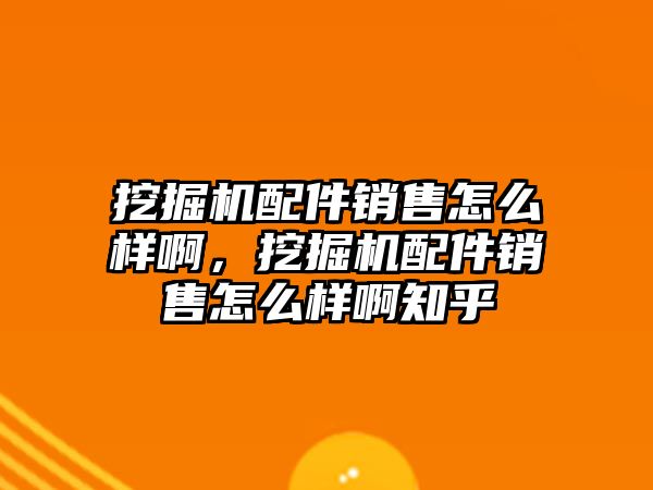 挖掘機配件銷售怎么樣啊，挖掘機配件銷售怎么樣啊知乎