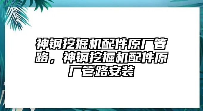 神钢挖掘机配件原厂管路，神钢挖掘机配件原厂管路安装