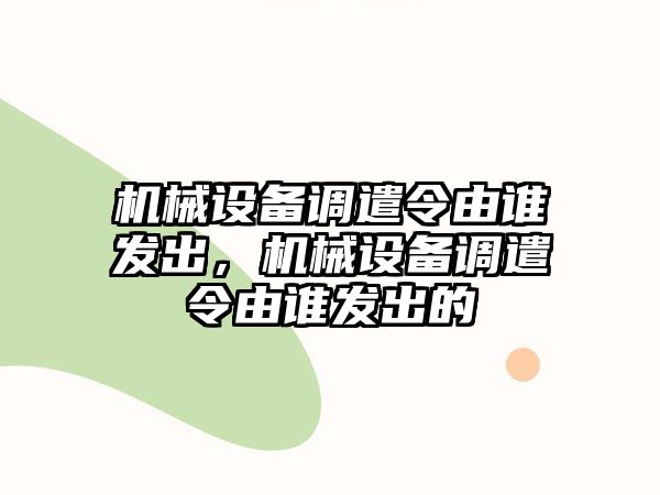 機械設備調遣令由誰發出，機械設備調遣令由誰發出的