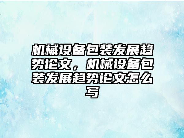 機械設備包裝發展趨勢論文，機械設備包裝發展趨勢論文怎么寫