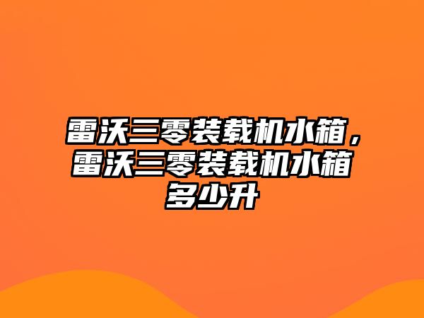 雷沃三零裝載機水箱，雷沃三零裝載機水箱多少升