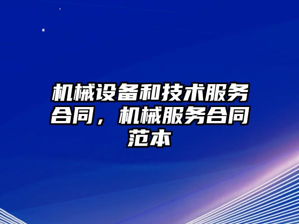 機械設備和技術服務合同，機械服務合同范本