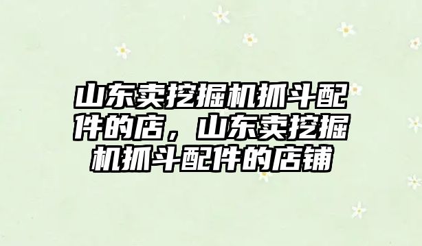 山東賣挖掘機(jī)抓斗配件的店，山東賣挖掘機(jī)抓斗配件的店鋪