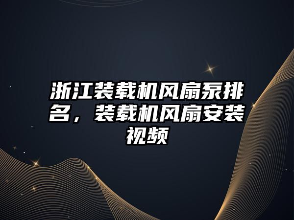 浙江裝載機風扇泵排名，裝載機風扇安裝視頻