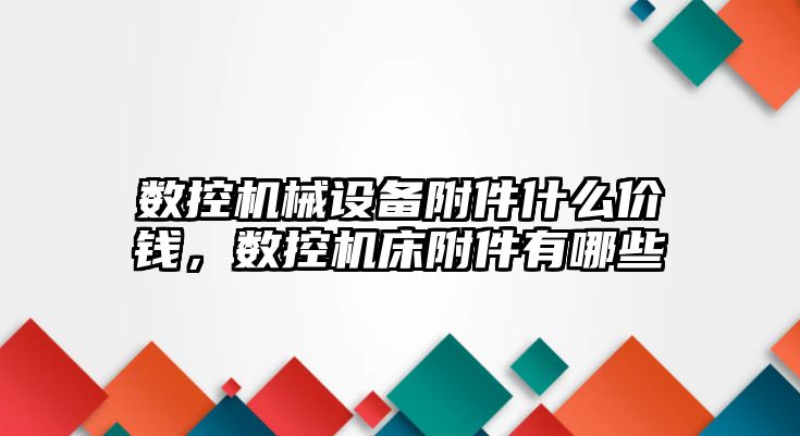 數(shù)控機械設(shè)備附件什么價錢，數(shù)控機床附件有哪些