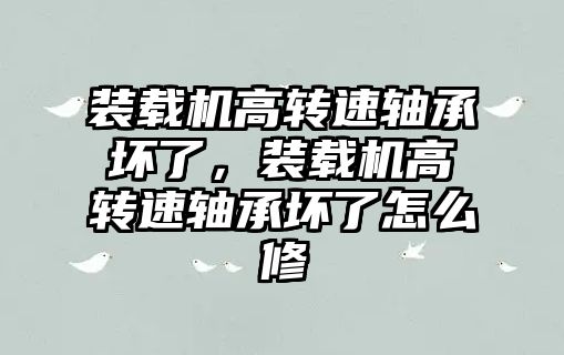 裝載機高轉速軸承壞了，裝載機高轉速軸承壞了怎么修