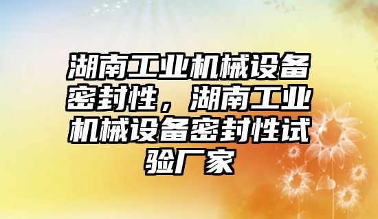 湖南工業機械設備密封性，湖南工業機械設備密封性試驗廠家