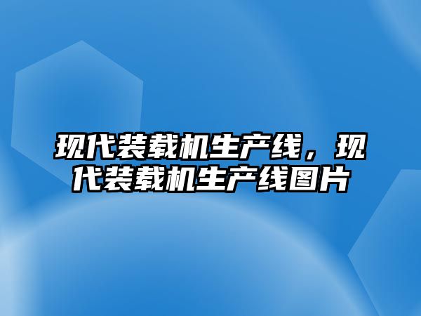 現代裝載機生產線，現代裝載機生產線圖片