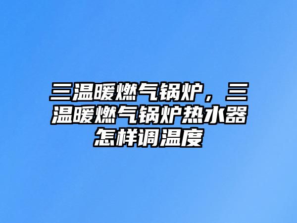 三溫暖燃氣鍋爐，三溫暖燃氣鍋爐熱水器怎樣調溫度