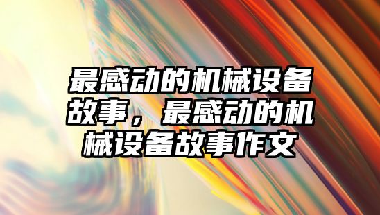 最感動的機械設(shè)備故事，最感動的機械設(shè)備故事作文