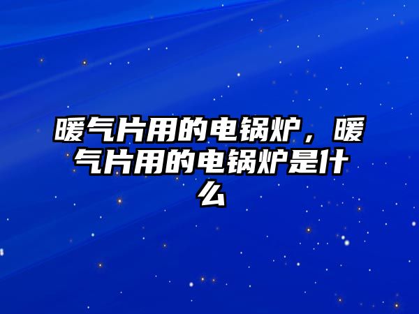 暖氣片用的電鍋爐，暖氣片用的電鍋爐是什么