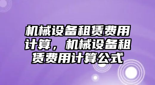 機械設備租賃費用計算，機械設備租賃費用計算公式